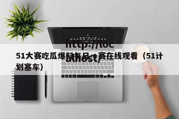 51大赛吃瓜爆料每日一赛在线观看（51计划塞车）